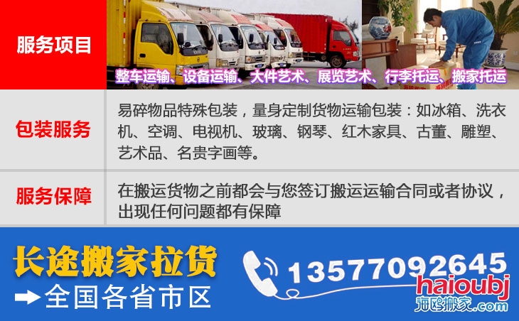 全國各省市區(qū)長短途搬家公司電話號碼及聯(lián)系方式。易碎物品特殊包裝，量身定制貨物運輸包裝：如冰箱、洗衣機、空調(diào)、電視機、玻璃、鋼琴、紅木家具、古董、雕塑、藝術品、名貴字畫等。在搬運貨物之前都會與您簽訂搬運運輸合同或者協(xié)議，出現(xiàn)任何問題都有保障
